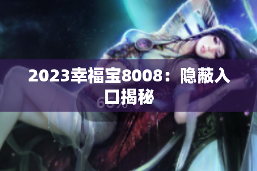 2023幸福宝8008：隐蔽入口揭秘