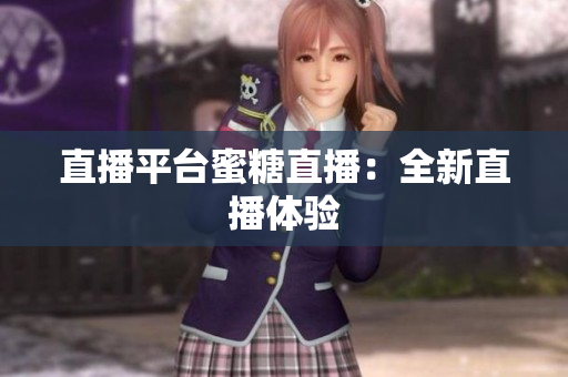 直播平台蜜糖直播：全新直播体验