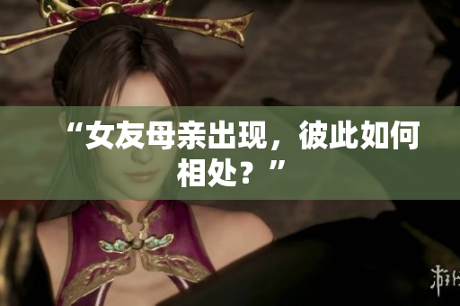 “女友母亲出现，彼此如何相处？”