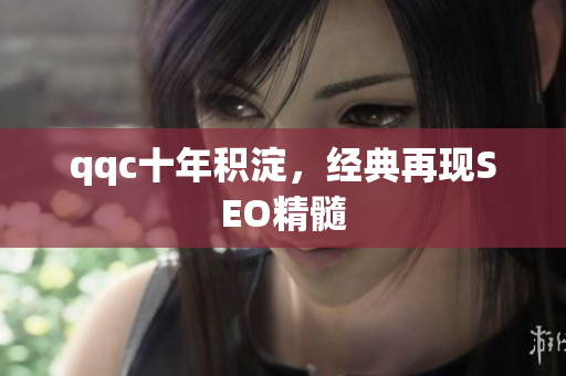 qqc十年积淀，经典再现SEO精髓