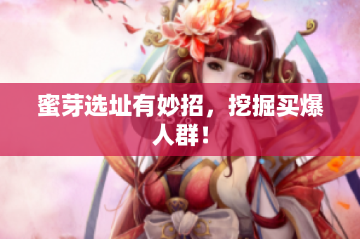 蜜芽选址有妙招，挖掘买爆人群！