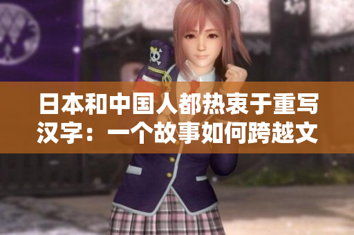 日本和中国人都热衷于重写汉字：一个故事如何跨越文化？
