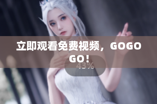 立即观看免费视频，GOGOGO！