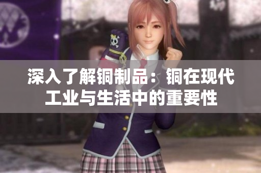 深入了解铜制品：铜在现代工业与生活中的重要性