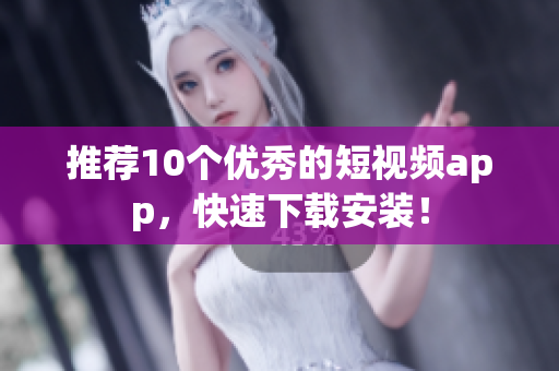 推荐10个优秀的短视频app，快速下载安装！