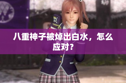 八重神子被焯出白水，怎么应对？