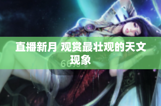 直播新月 观赏最壮观的天文现象