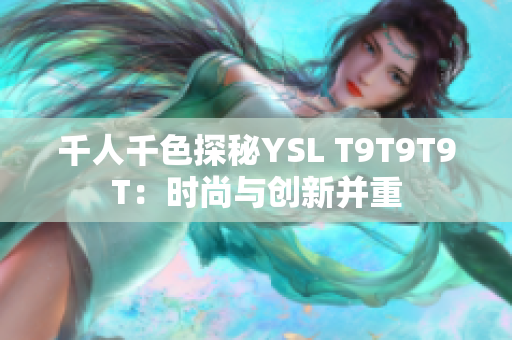 千人千色探秘YSL T9T9T9T：时尚与创新并重