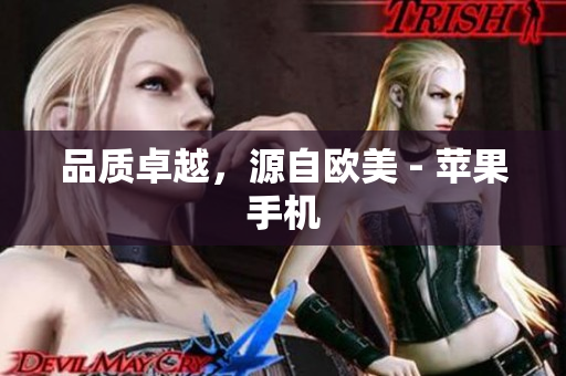 品质卓越，源自欧美 - 苹果手机