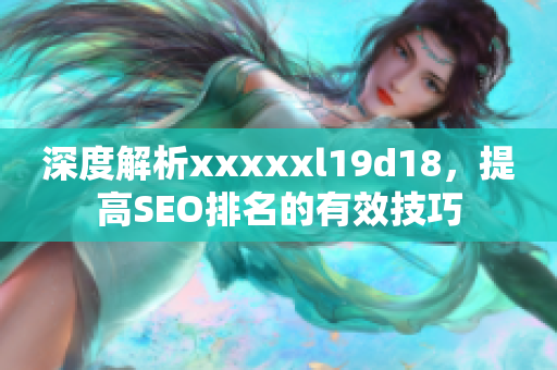 深度解析xxxxxl19d18，提高SEO排名的有效技巧