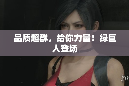 品质超群，给你力量！绿巨人登场