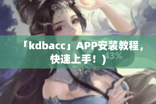 「kdbacc」APP安装教程，快速上手！)