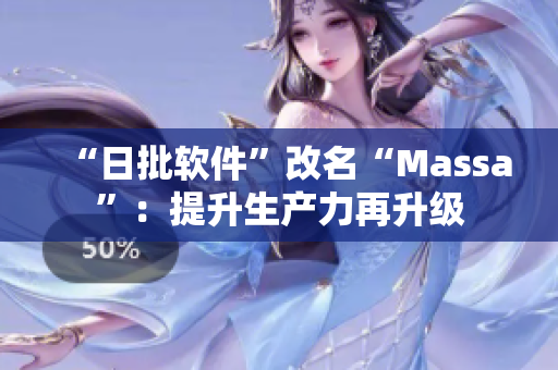 “日批软件”改名“Massa”：提升生产力再升级