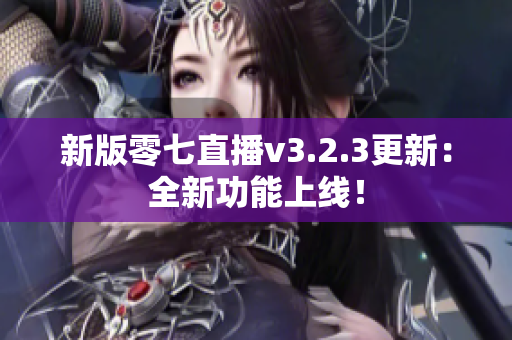 新版零七直播v3.2.3更新：全新功能上线！