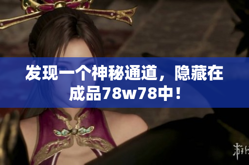 发现一个神秘通道，隐藏在成品78w78中！
