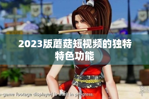 2023版蘑菇短视频的独特特色功能