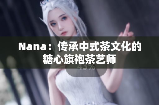Nana：传承中式茶文化的糖心旗袍茶艺师