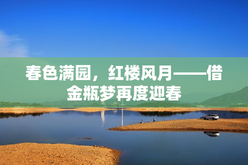 春色满园，红楼风月——借金瓶梦再度迎春