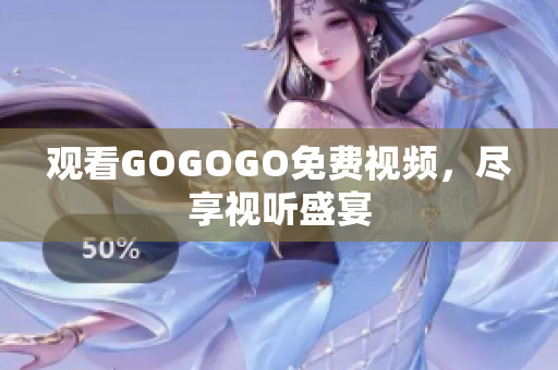 观看GOGOGO免费视频，尽享视听盛宴