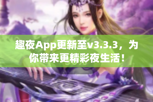 趣夜App更新至v3.3.3，为你带来更精彩夜生活！