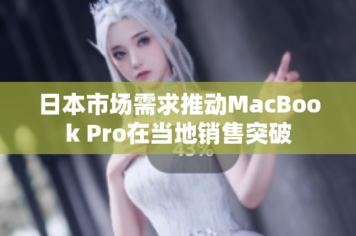 日本市场需求推动MacBook Pro在当地销售突破
