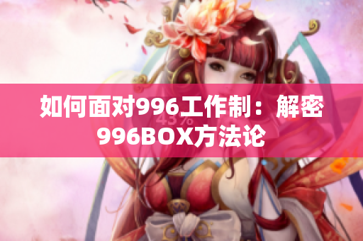 如何面对996工作制：解密996BOX方法论