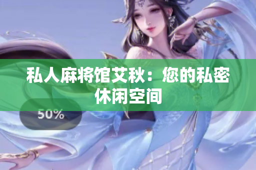 私人麻将馆艾秋：您的私密休闲空间