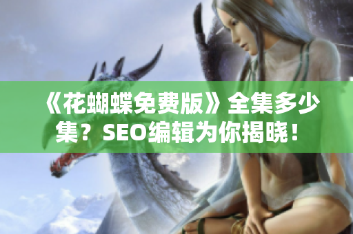 《花蝴蝶免费版》全集多少集？SEO编辑为你揭晓！