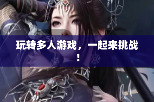 玩转多人游戏，一起来挑战！