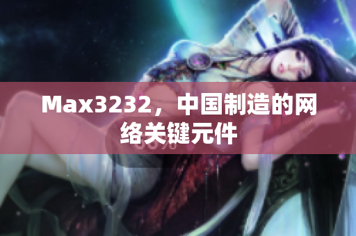 Max3232，中国制造的网络关键元件