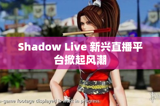 Shadow Live 新兴直播平台掀起风潮