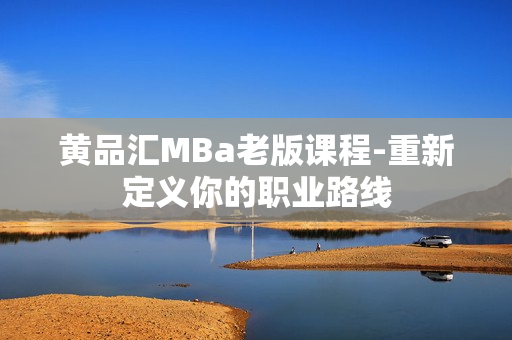 黄品汇MBa老版课程-重新定义你的职业路线