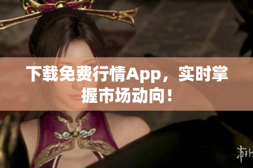 下载免费行情App，实时掌握市场动向！