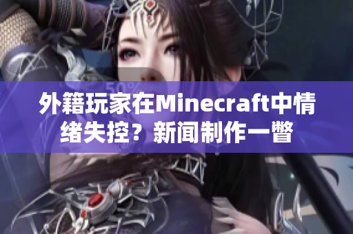 外籍玩家在Minecraft中情绪失控？新闻制作一瞥
