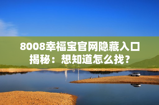 8008幸福宝官网隐藏入口揭秘：想知道怎么找？