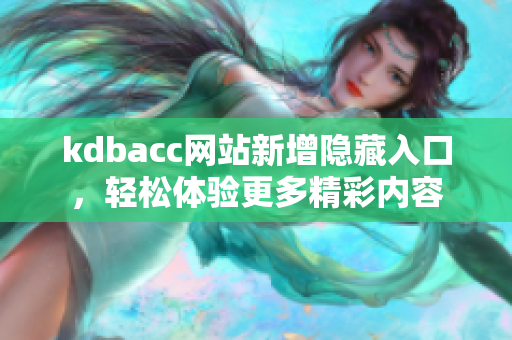 kdbacc网站新增隐藏入口，轻松体验更多精彩内容