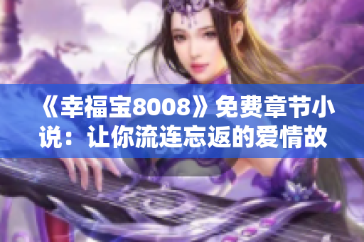 《幸福宝8008》免费章节小说：让你流连忘返的爱情故事