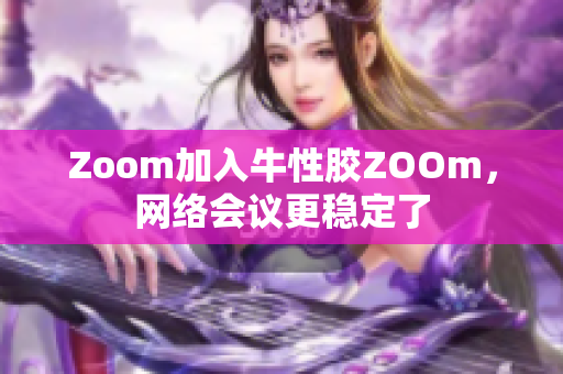 Zoom加入牛性胶ZOOm，网络会议更稳定了