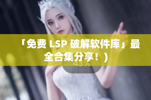 「免费 LSP 破解软件库」最全合集分享！)