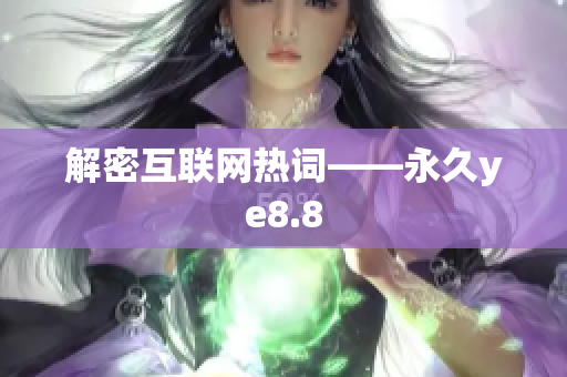 解密互联网热词——永久ye8.8