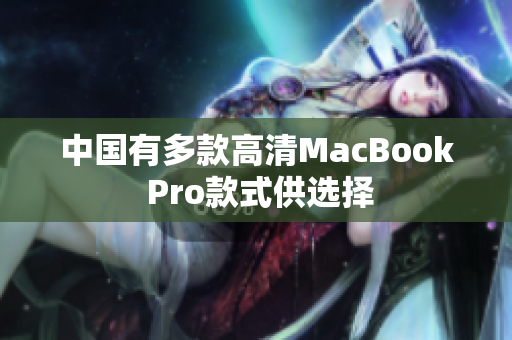 中国有多款高清MacBook Pro款式供选择