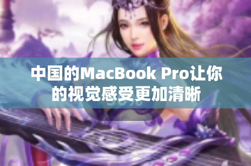 中国的MacBook Pro让你的视觉感受更加清晰