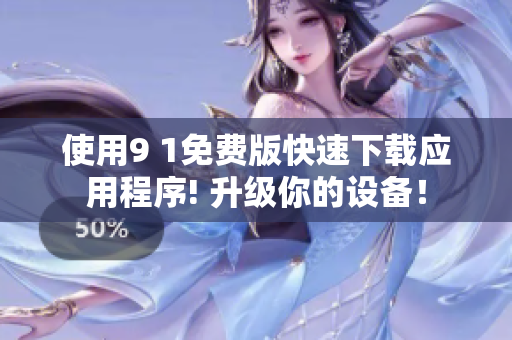 使用9 1免费版快速下载应用程序! 升级你的设备！