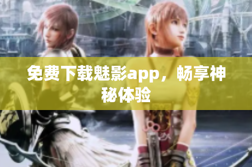 免费下载魅影app，畅享神秘体验