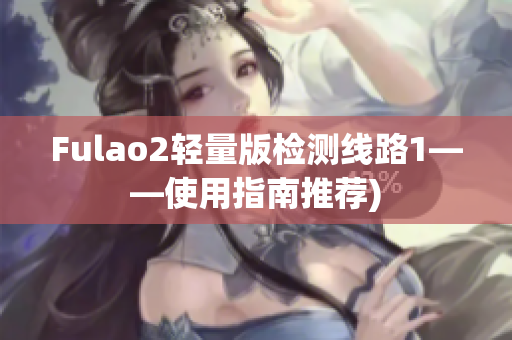 Fulao2轻量版检测线路1——使用指南推荐)
