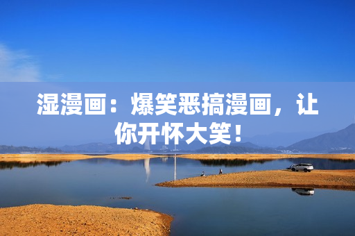 湿漫画：爆笑恶搞漫画，让你开怀大笑！