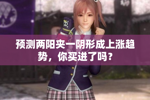 预测两阳夹一阴形成上涨趋势，你买进了吗？