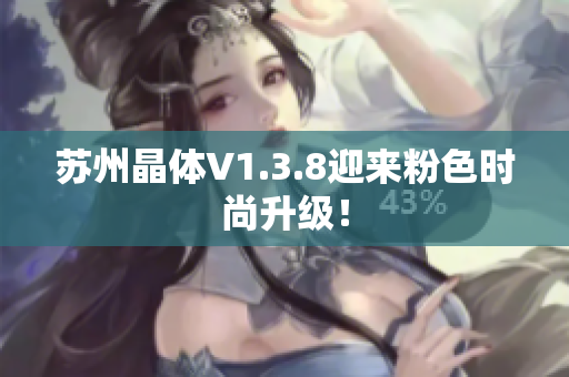 苏州晶体V1.3.8迎来粉色时尚升级！