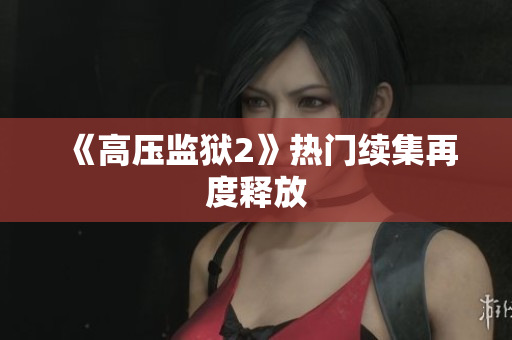 《高压监狱2》热门续集再度释放