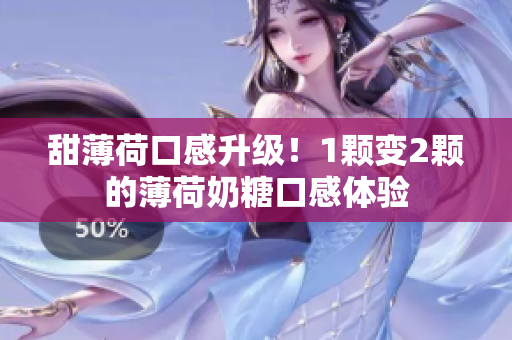 甜薄荷口感升级！1颗变2颗的薄荷奶糖口感体验